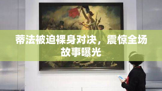 蒂法被迫裸身对决，震惊全场故事曝光