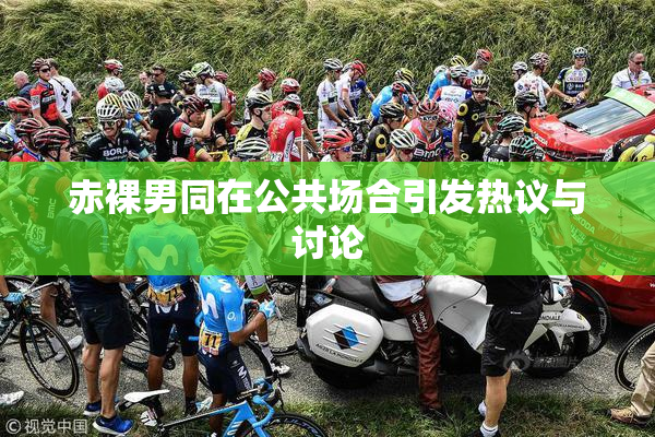 赤裸男同在公共场合引发热议与讨论
