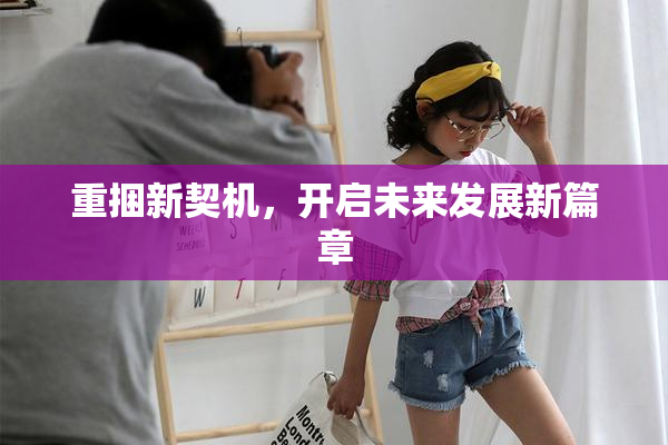 重捆新契机，开启未来发展新篇章
