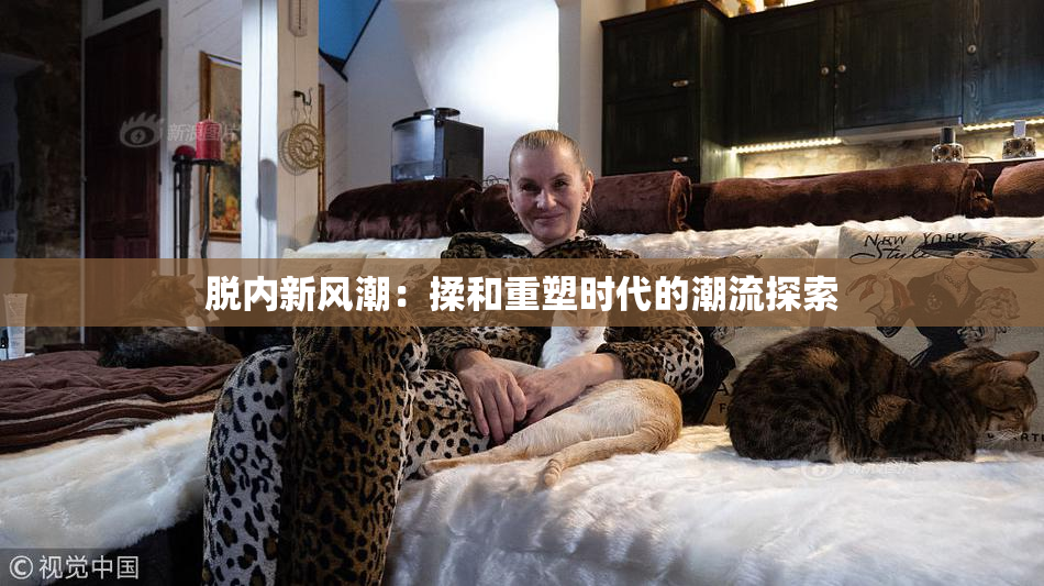 脱内新风潮：揉和重塑时代的潮流探索