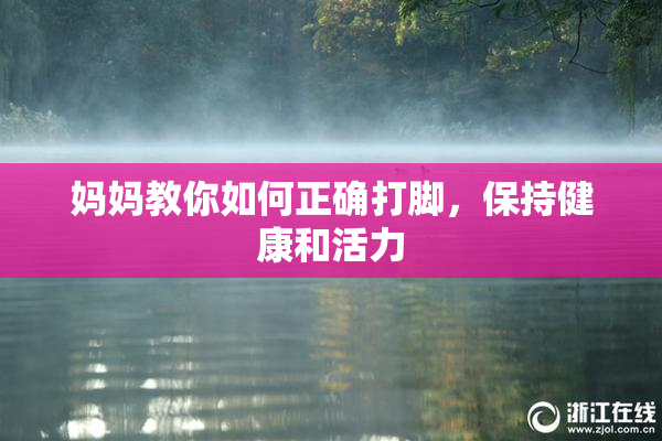 妈妈教你如何正确打脚，保持健康和活力