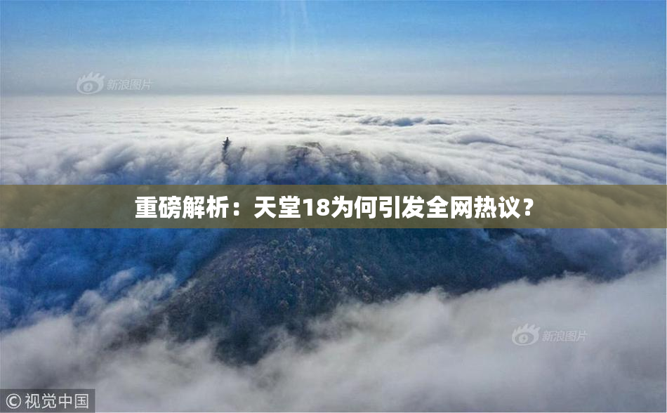 重磅解析：天堂18为何引发全网热议？