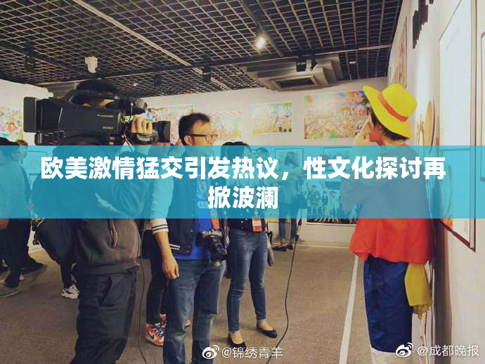 欧美激情猛交引发热议，性文化探讨再掀波澜