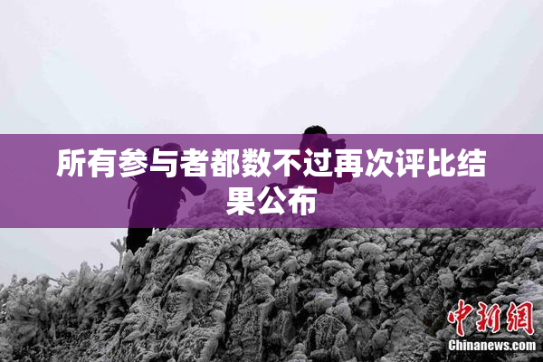 所有参与者都数不过再次评比结果公布
