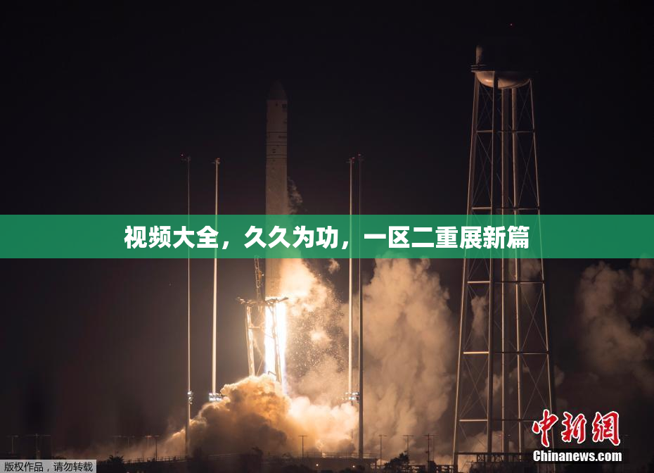 视频大全，久久为功，一区二重展新篇