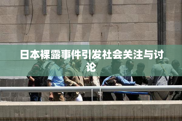 日本裸露事件引发社会关注与讨论