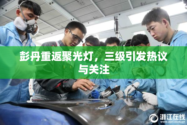 彭丹重返聚光灯，三级引发热议与关注