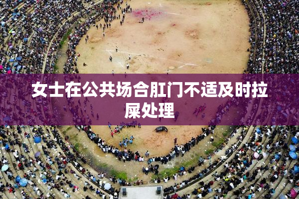 女士在公共场合肛门不适及时拉屎处理