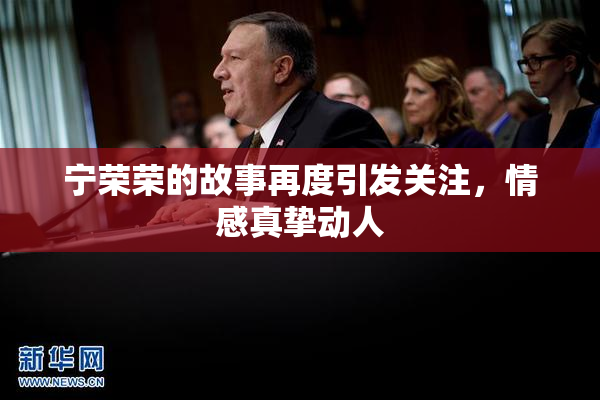 宁荣荣的故事再度引发关注，情感真挚动人