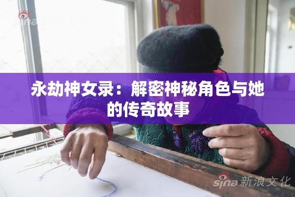 永劫神女录：解密神秘角色与她的传奇故事