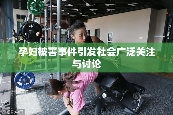 孕妇被害事件引发社会广泛关注与讨论