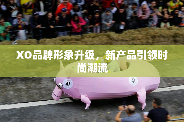 XO品牌形象升级，新产品引领时尚潮流