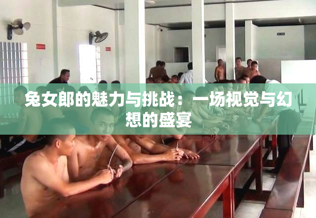 兔女郎的魅力与挑战：一场视觉与幻想的盛宴