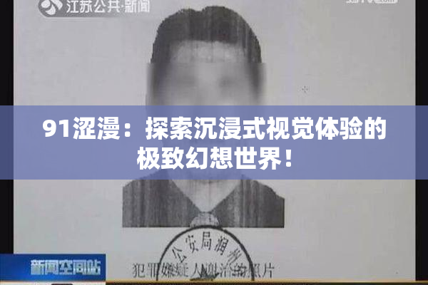 91涩漫：探索沉浸式视觉体验的极致幻想世界！