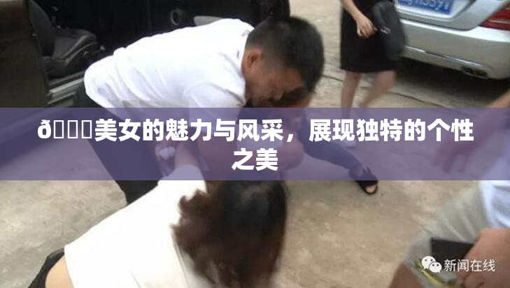 🔞美女的魅力与风采，展现独特的个性之美