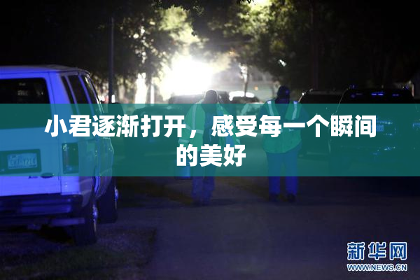 小君逐渐打开，感受每一个瞬间的美好