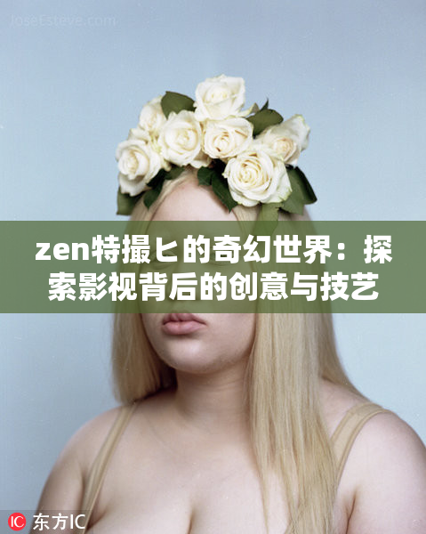 zen特撮ヒ的奇幻世界：探索影视背后的创意与技艺