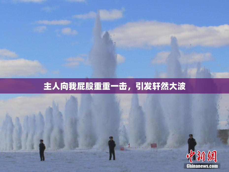 主人向我屁股重重一击，引发轩然大波
