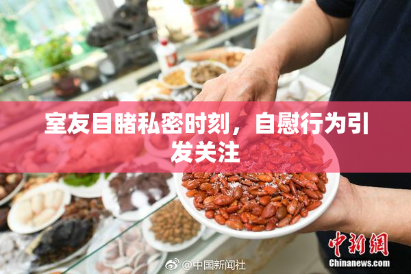 室友目睹私密时刻，自慰行为引发关注
