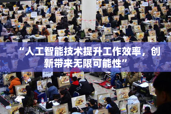 “人工智能技术提升工作效率，创新带来无限可能性”