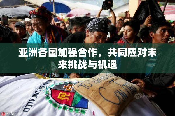 亚洲各国加强合作，共同应对未来挑战与机遇