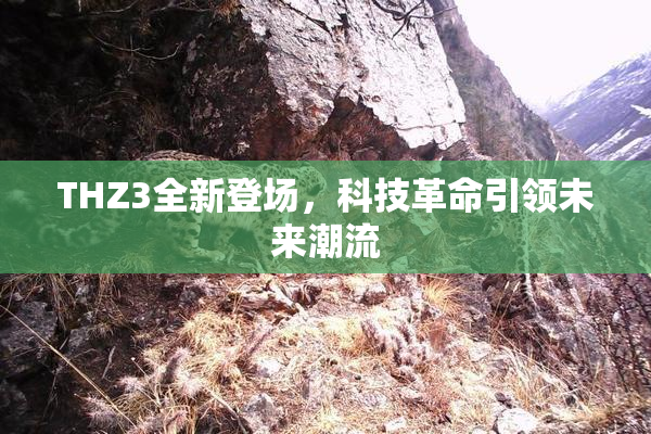 THZ3全新登场，科技革命引领未来潮流