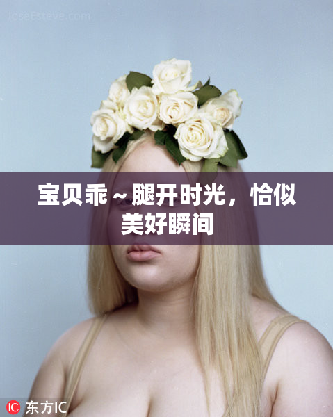 宝贝乖～腿开时光，恰似美好瞬间