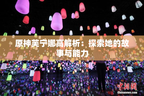 原神芙宁娜高解析：探索她的故事与能力
