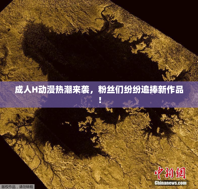 成人H动漫热潮来袭，粉丝们纷纷追捧新作品！