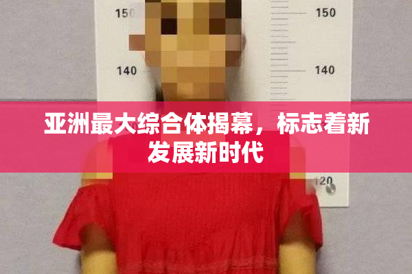 亚洲最大综合体揭幕，标志着新发展新时代