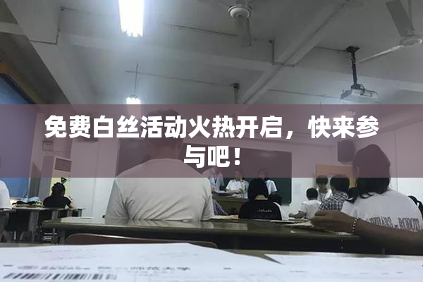 免费白丝活动火热开启，快来参与吧！