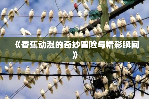 《香蕉动漫的奇妙冒险与精彩瞬间》