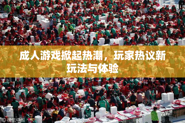 成人游戏掀起热潮，玩家热议新玩法与体验