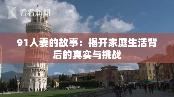 91人妻的故事：揭开家庭生活背后的真实与挑战