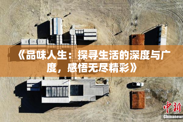 《品味人生：探寻生活的深度与广度，感悟无尽精彩》