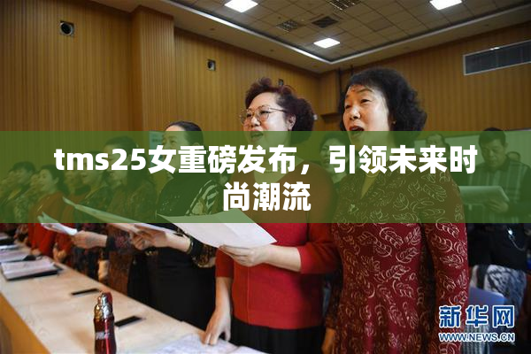 tms25女重磅发布，引领未来时尚潮流