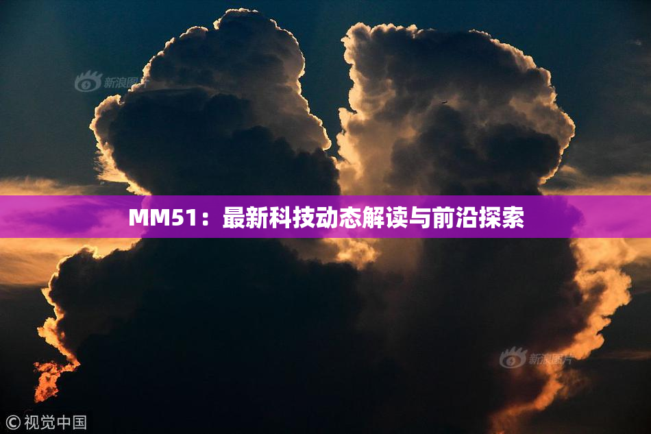 MM51：最新科技动态解读与前沿探索