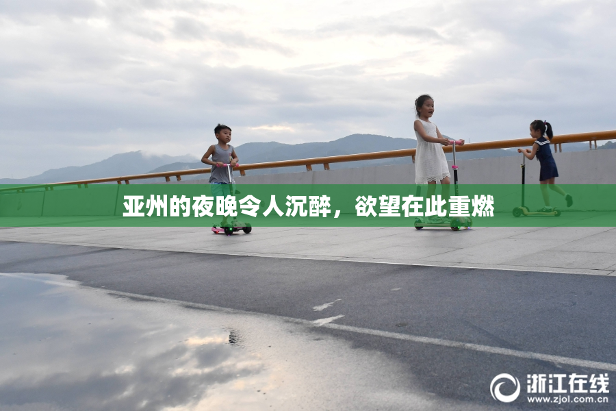 亚州的夜晚令人沉醉，欲望在此重燃