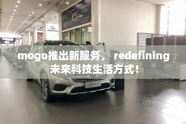 mogo推出新服务， redefining 未来科技生活方式！