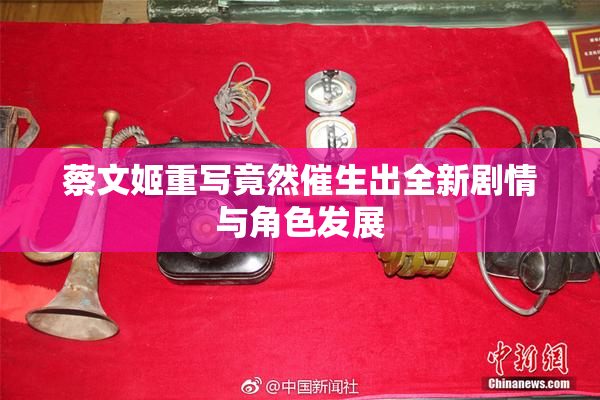 蔡文姬重写竟然催生出全新剧情与角色发展