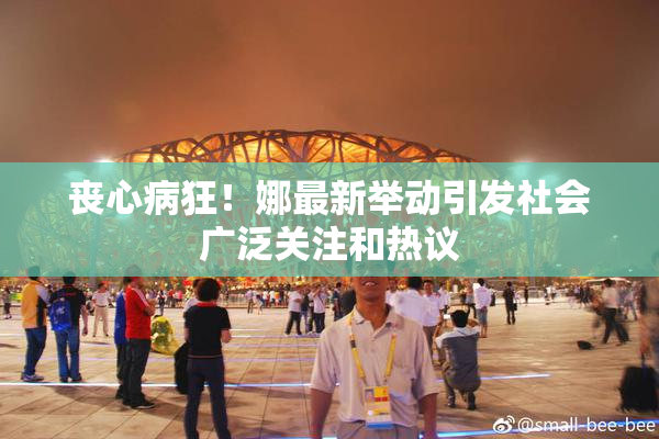 丧心病狂！娜最新举动引发社会广泛关注和热议