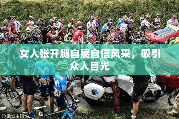 女人张开腿自展自信风采，吸引众人目光