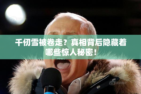 千仞雪被卷走？真相背后隐藏着哪些惊人秘密！