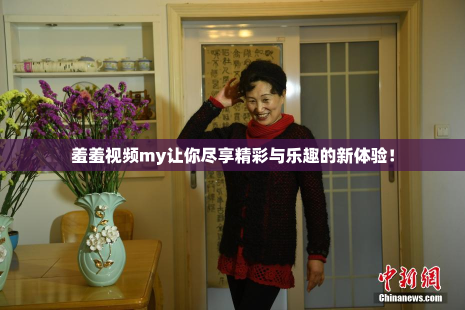 羞羞视频my让你尽享精彩与乐趣的新体验！