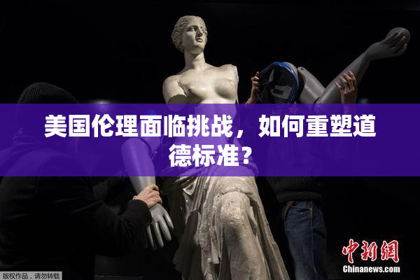 美国伦理面临挑战，如何重塑道德标准？
