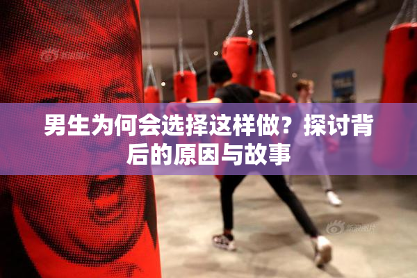 男生为何会选择这样做？探讨背后的原因与故事