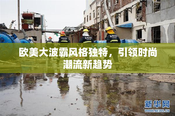 欧美大波霸风格独特，引领时尚潮流新趋势