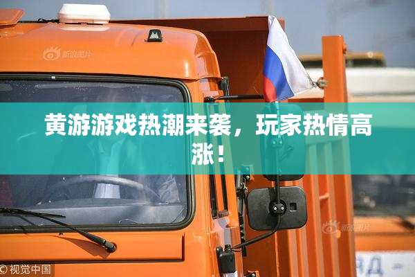 黄游游戏热潮来袭，玩家热情高涨！