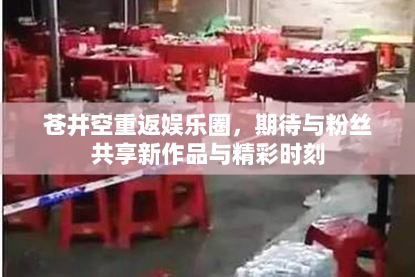 苍井空重返娱乐圈，期待与粉丝共享新作品与精彩时刻