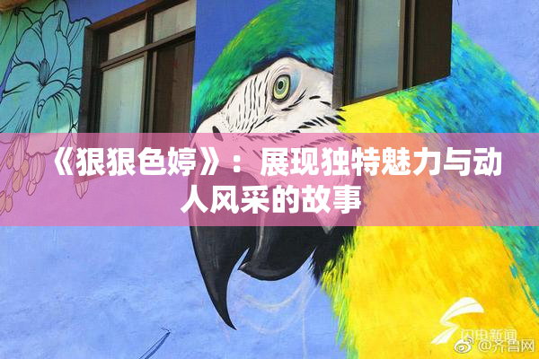 《狠狠色婷》：展现独特魅力与动人风采的故事